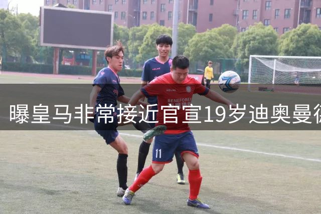 曝皇马非常接近官宣19岁迪奥曼德！转会费总额1.2亿 至少签约5年